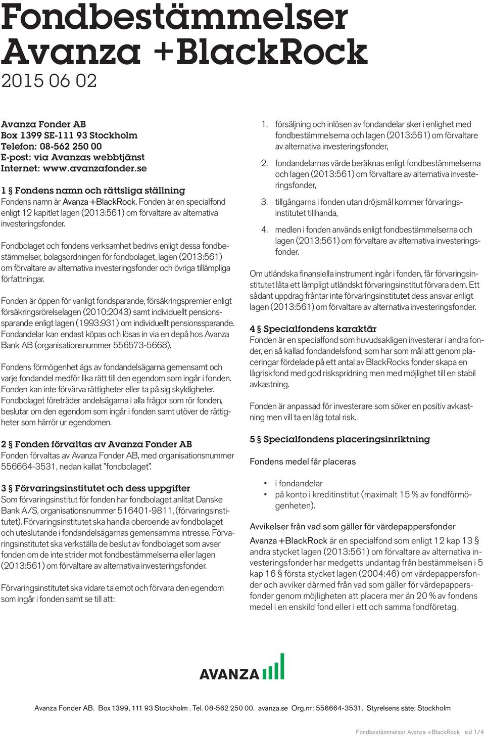 Fondbolaget och fondens verksamhet bedrivs enligt dessa fondbestämmelser, bolagsordningen för fondbolaget, lagen (2013:561) om förvaltare av alternativa investeringsfonder och övriga tillämpliga