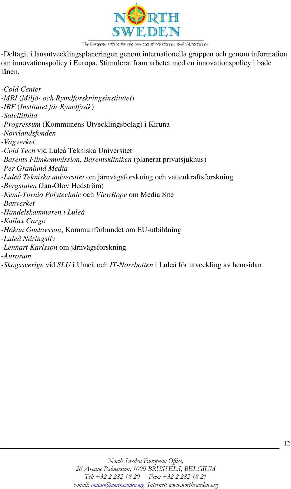 Luleå Tekniska Universitet -Barents Filmkommission, Barentskliniken (planerat privatsjukhus) -Per Granlund Media -Luleå Tekniska universitet om järnvägsforskning och vattenkraftsforskning -Bergstaten