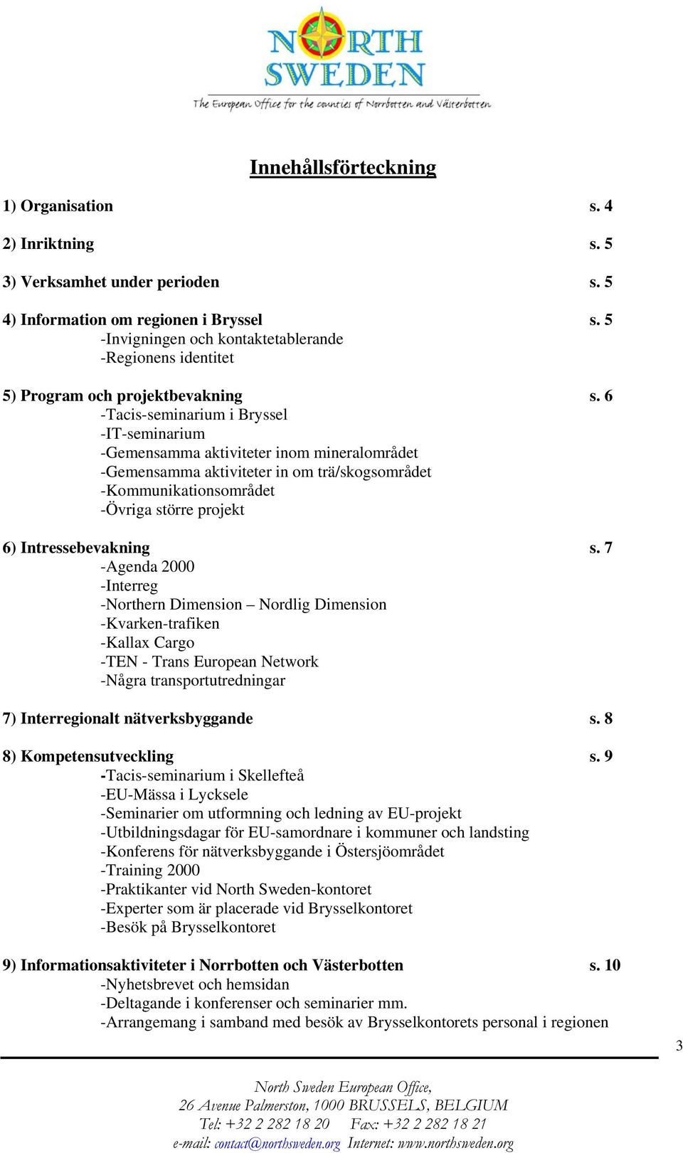 6 -Tacis-seminarium i Bryssel -IT-seminarium -Gemensamma aktiviteter inom mineralområdet -Gemensamma aktiviteter in om trä/skogsområdet -Kommunikationsområdet -Övriga större projekt 6)