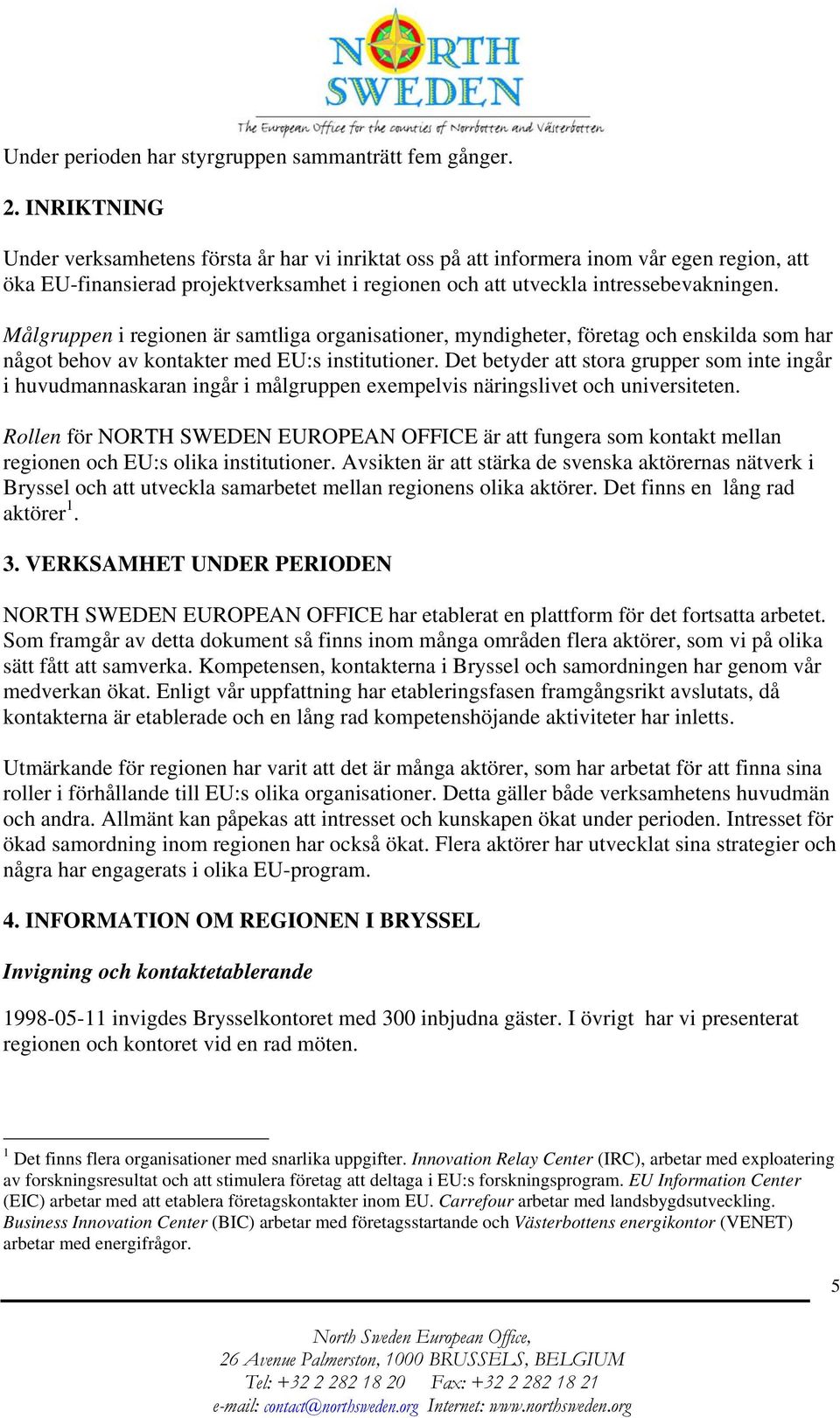 Målgruppen i regionen är samtliga organisationer, myndigheter, företag och enskilda som har något behov av kontakter med EU:s institutioner.