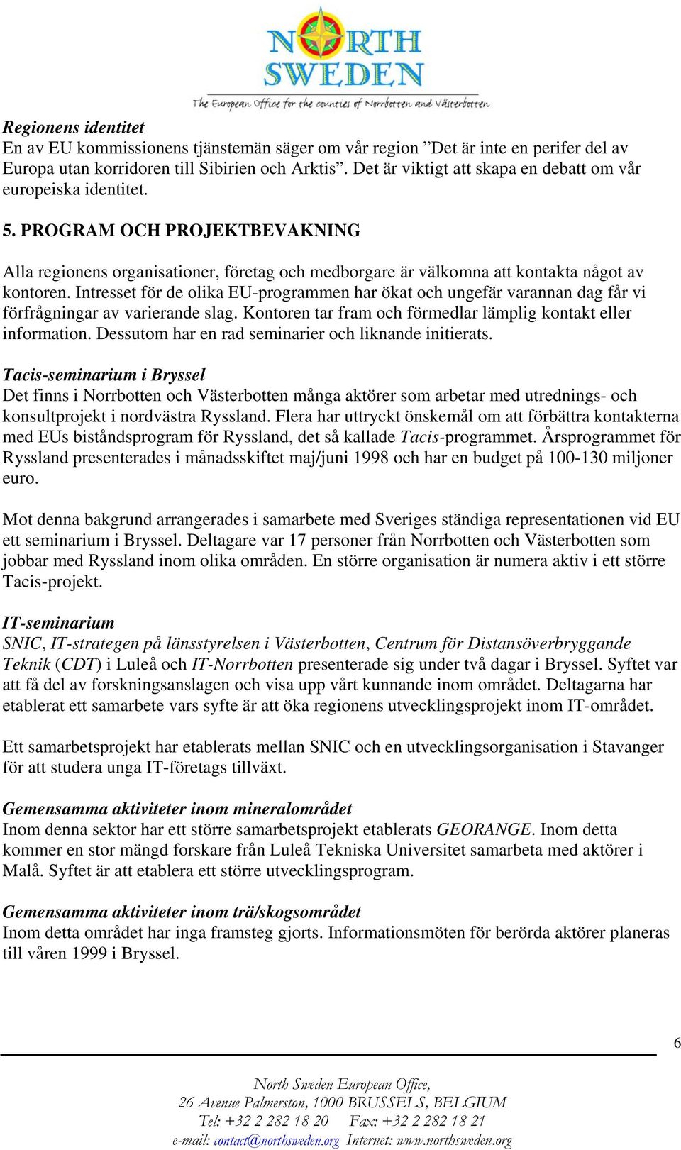 Intresset för de olika EU-programmen har ökat och ungefär varannan dag får vi förfrågningar av varierande slag. Kontoren tar fram och förmedlar lämplig kontakt eller information.