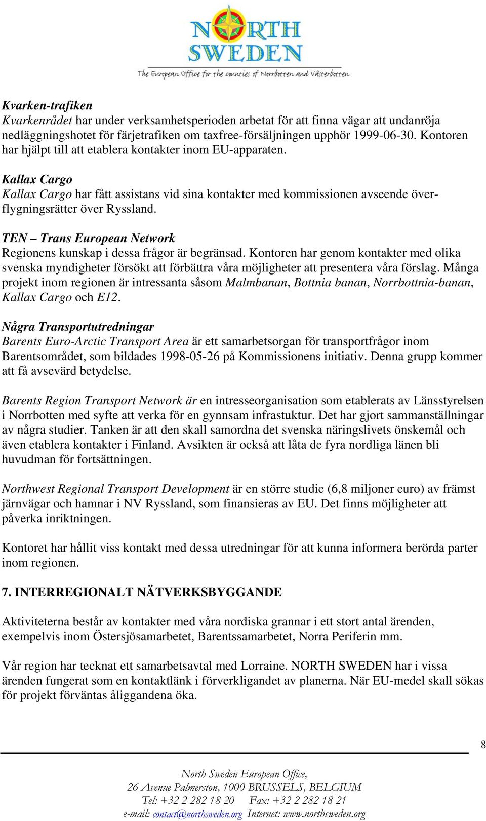 TEN Trans European Network Regionens kunskap i dessa frågor är begränsad. Kontoren har genom kontakter med olika svenska myndigheter försökt att förbättra våra möjligheter att presentera våra förslag.