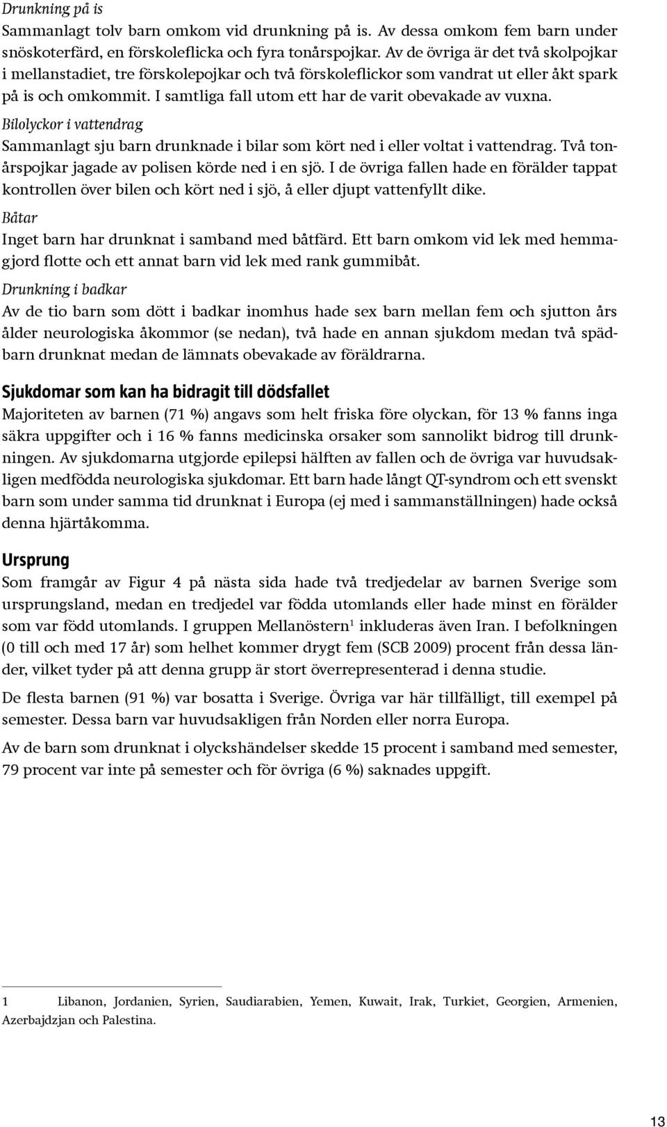 I samtliga fall utom ett har de varit obevakade av vuxna. Bilolyckor i vattendrag Sammanlagt sju barn drunknade i bilar som kört ned i eller voltat i vattendrag.