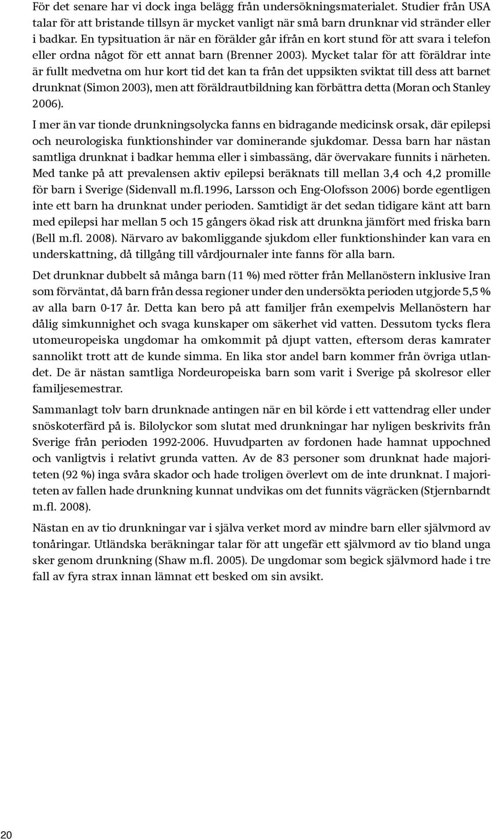 Mycket talar för att föräldrar inte är fullt medvetna om hur kort tid det kan ta från det uppsikten sviktat till dess att barnet drunknat (Simon 2003), men att föräldrautbildning kan förbättra detta