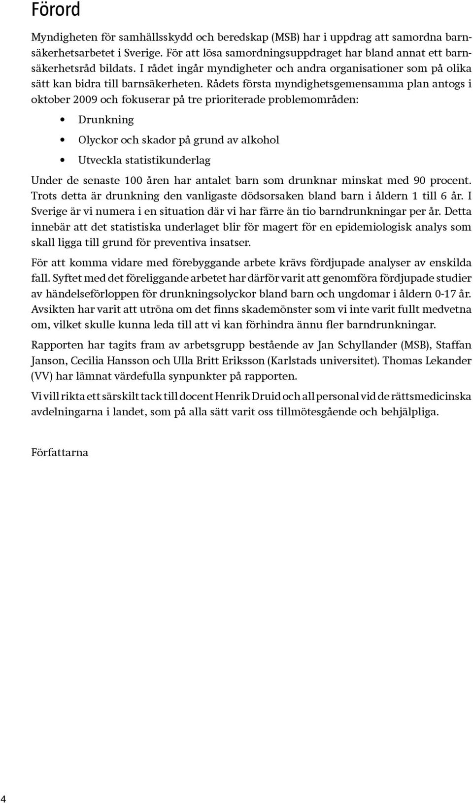 Rådets första myndighetsgemensamma plan antogs i oktober 2009 och fokuserar på tre prioriterade problemområden: Drunkning Olyckor och skador på grund av alkohol Utveckla statistikunderlag Under de