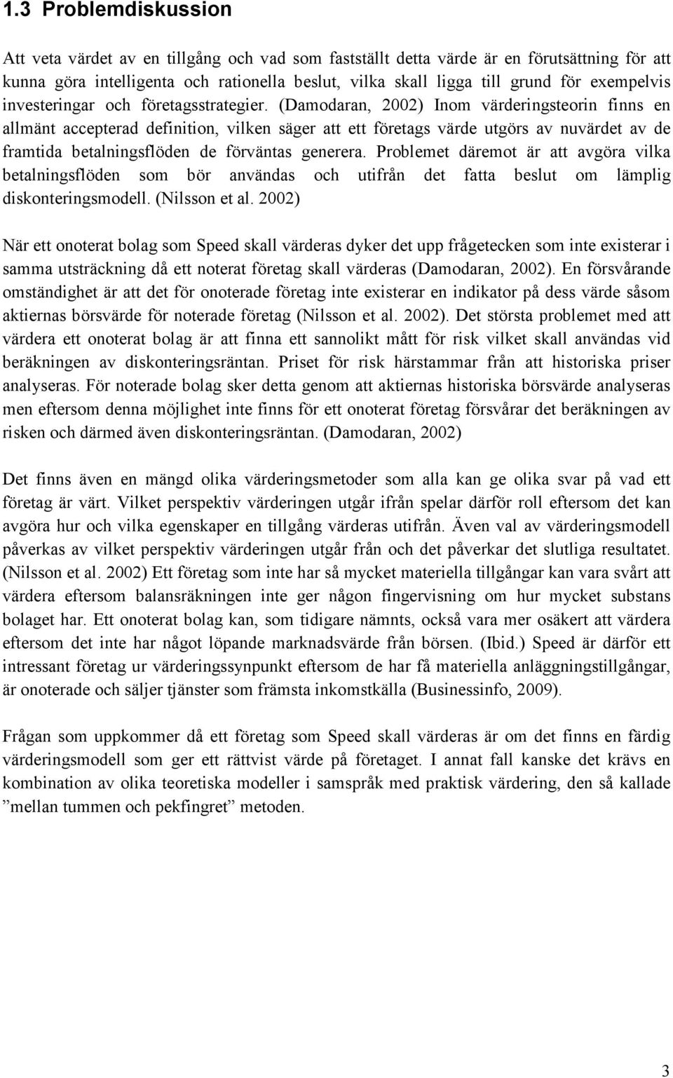 (Damodaran, 2002) Inom värderingsteorin finns en allmänt accepterad definition, vilken säger att ett företags värde utgörs av nuvärdet av de framtida betalningsflöden de förväntas generera.