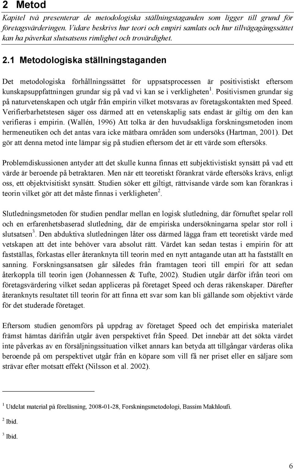 1 Metodologiska ställningstaganden Det metodologiska förhållningssättet för uppsatsprocessen är positivistiskt eftersom kunskapsuppfattningen grundar sig på vad vi kan se i verkligheten 1.