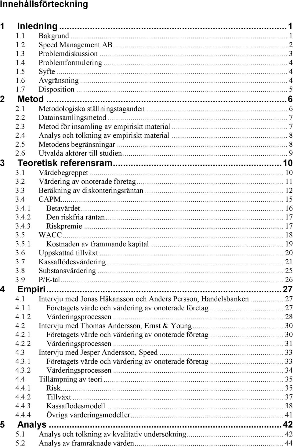 5 Metodens begränsningar... 8 2.6 Utvalda aktörer till studien... 9 3 Teoretisk referensram...10 3.1 Värdebegreppet... 10 3.2 Värdering av onoterade företag... 11 3.3 Beräkning av diskonteringsräntan.