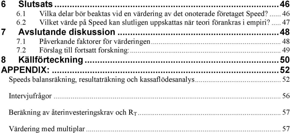 1 Påverkande faktorer för värderingen... 48 7.2 Förslag till fortsatt forskning:... 49 8 Källförteckning...50 APPENDIX:.