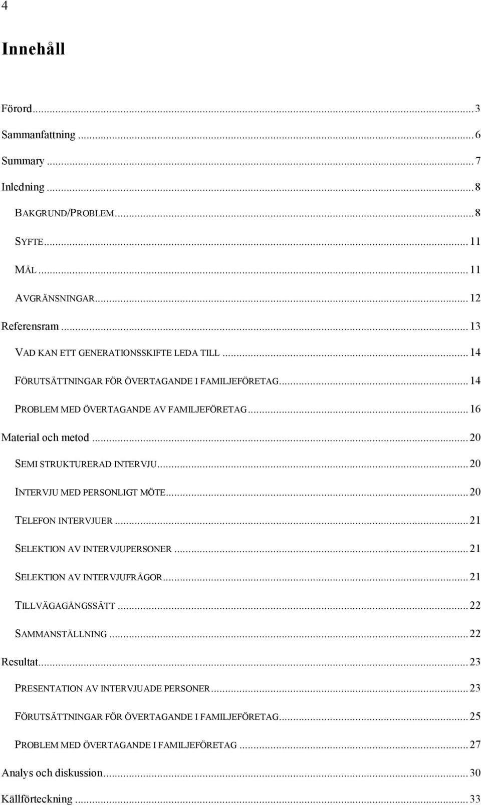 .. 20 SEMI STRUKTURERAD INTERVJU... 20 INTERVJU MED PERSONLIGT MÖTE... 20 TELEFON INTERVJUER... 21 SELEKTION AV INTERVJUPERSONER... 21 SELEKTION AV INTERVJUFRÅGOR... 21 TILLVÄGAGÅNGSSÄTT.