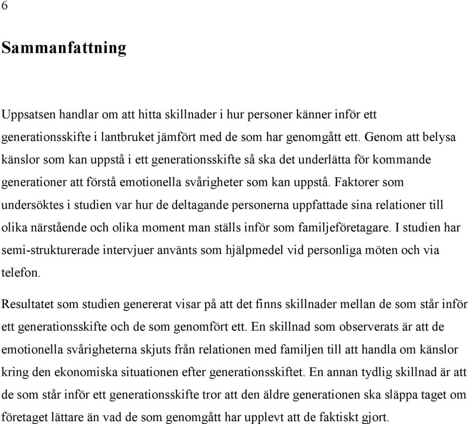 Faktorer som undersöktes i studien var hur de deltagande personerna uppfattade sina relationer till olika närstående och olika moment man ställs inför som familjeföretagare.