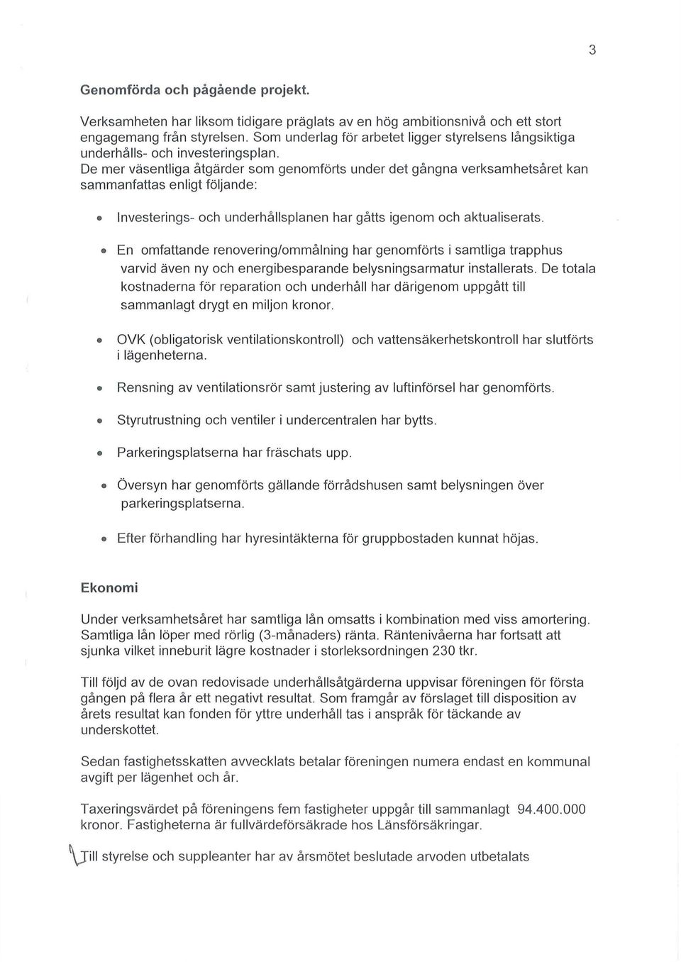 De mer väsentliga åtgärder som genomförts under det gångna verksamhetsåret kan sammanfattas enligt följande: Investerings- och underhållsplanen har gåtts igenom och aktualiserats.