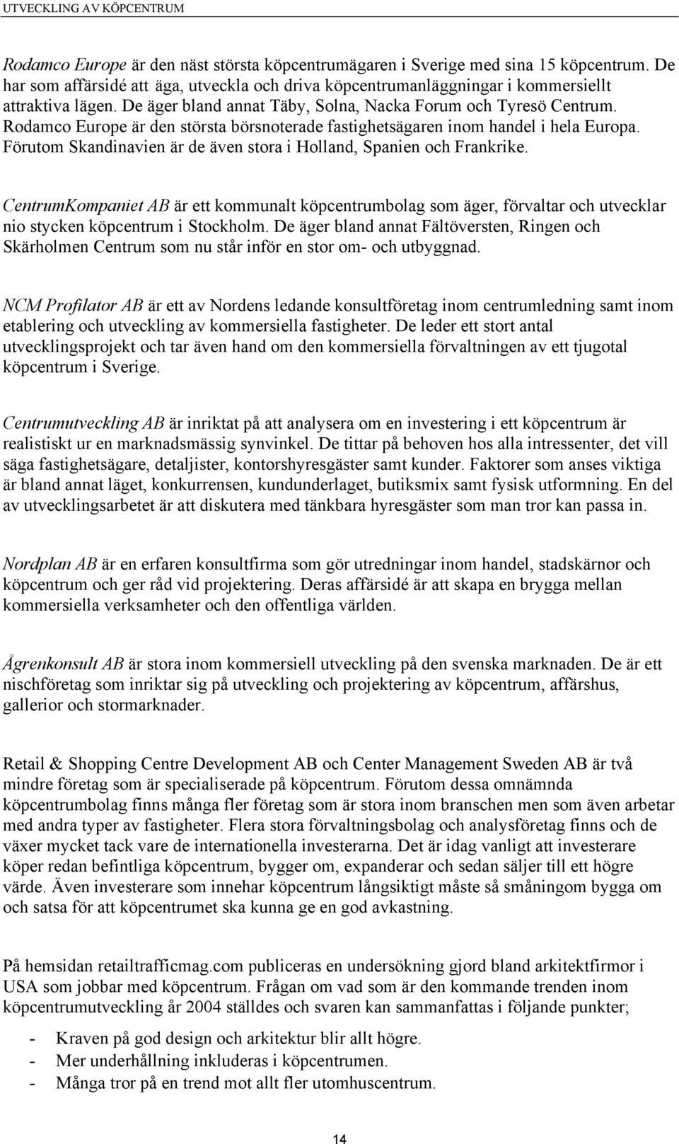 Förutom Skandinavien är de även stora i Holland, Spanien och Frankrike. CentrumKompaniet AB är ett kommunalt köpcentrumbolag som äger, förvaltar och utvecklar nio stycken köpcentrum i Stockholm.