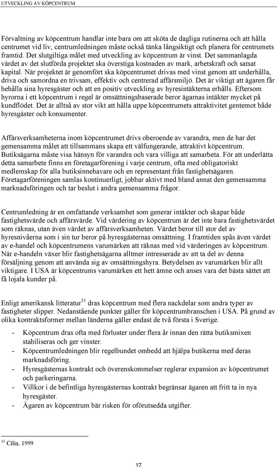 När projektet är genomfört ska köpcentrumet drivas med vinst genom att underhålla, driva och samordna en trivsam, effektiv och centrerad affärsmiljö.