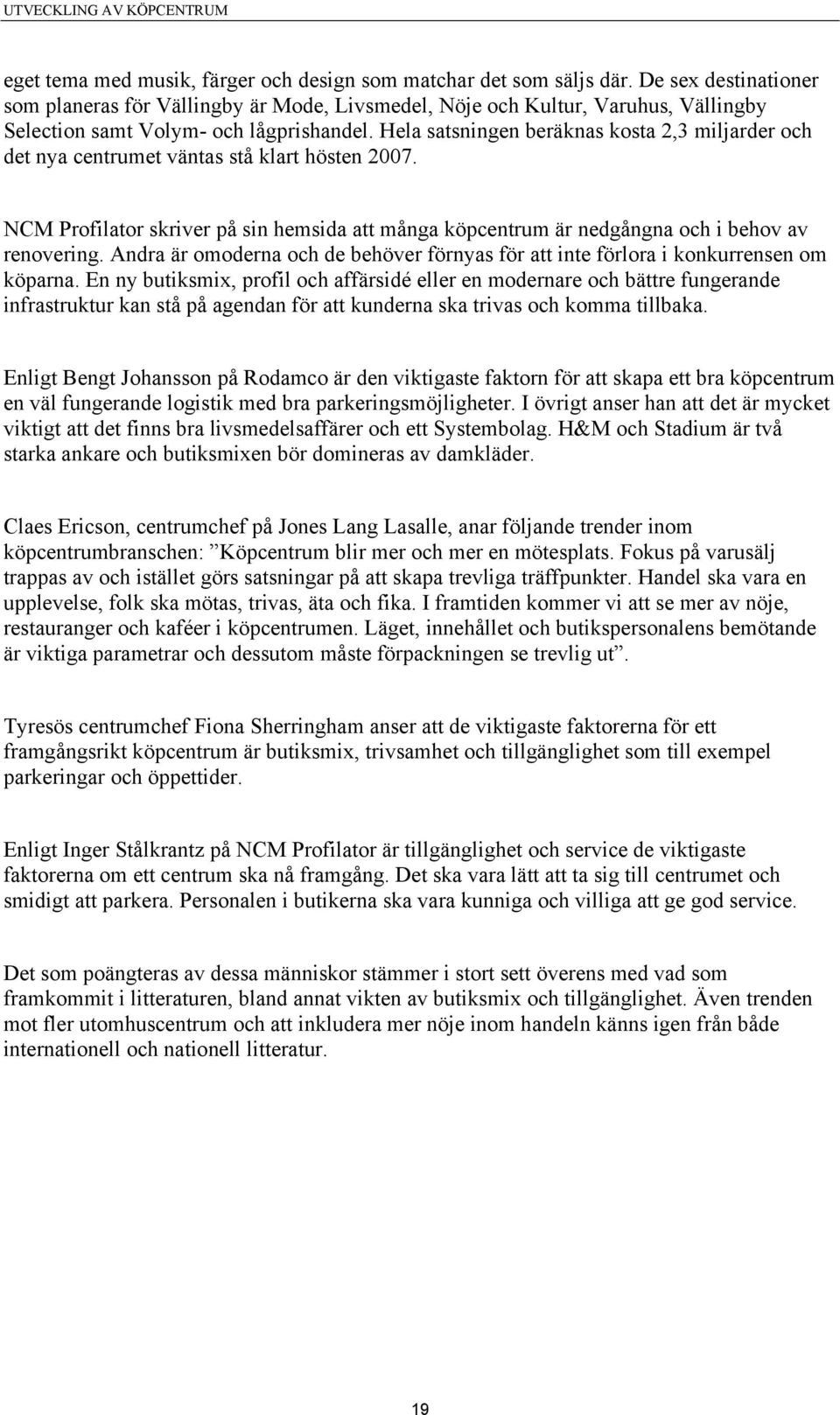 Hela satsningen beräknas kosta 2,3 miljarder och det nya centrumet väntas stå klart hösten 2007. NCM Profilator skriver på sin hemsida att många köpcentrum är nedgångna och i behov av renovering.