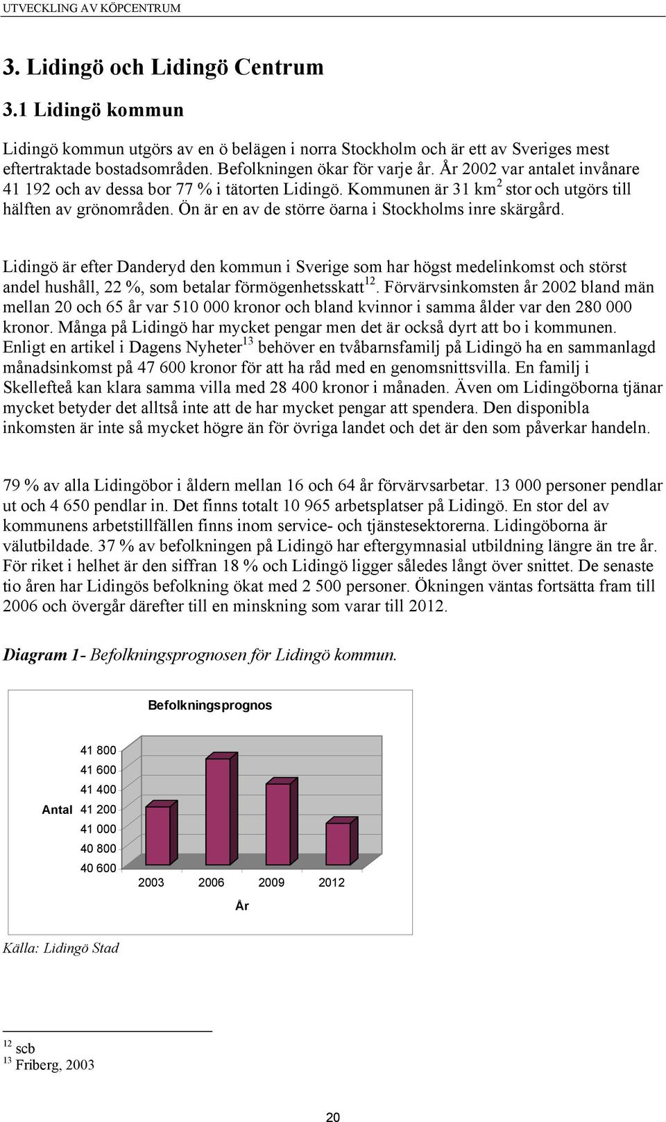 Lidingö är efter Danderyd den kommun i Sverige som har högst medelinkomst och störst andel hushåll, 22 %, som betalar förmögenhetsskatt 12.