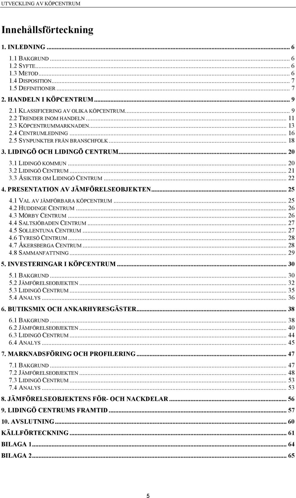 .. 21 3.3 ÅSIKTER OM LIDINGÖ CENTRUM... 22 4. PRESENTATION AV JÄMFÖRELSEOBJEKTEN... 25 4.1 VAL AV JÄMFÖRBARA KÖPCENTRUM... 25 4.2 HUDDINGE CENTRUM... 26 4.3 MÖRBY CENTRUM... 26 4.4 SALTSJÖBADEN CENTRUM.