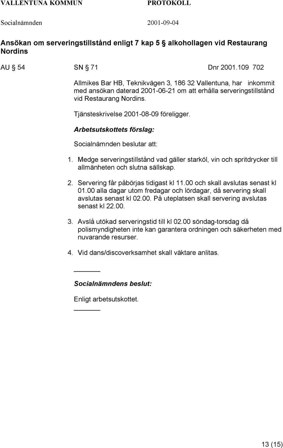 Tjänsteskrivelse 2001-08-09 föreligger. Socialnämnden beslutar att: 1. Medge serveringstillstånd vad gäller starköl, vin och spritdrycker till allmänheten och slutna sällskap. 2. Servering får påbörjas tidigast kl 11.