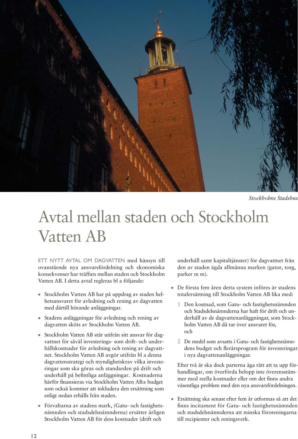 I detta avtal regleras bl a följande: Stockholm Vatten AB har på uppdrag av staden helhets ansvaret för avledning och rening av dagvat ten med därtill hörande anläggningar.