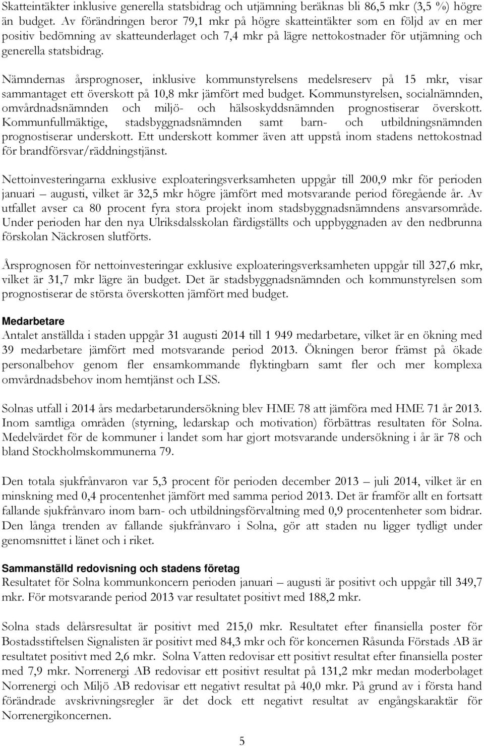 Nämndernas årsprognoser, inklusive kommunstyrelsens medelsreserv på 15 mkr, visar sammantaget ett överskott på 10,8 mkr jämfört med budget.