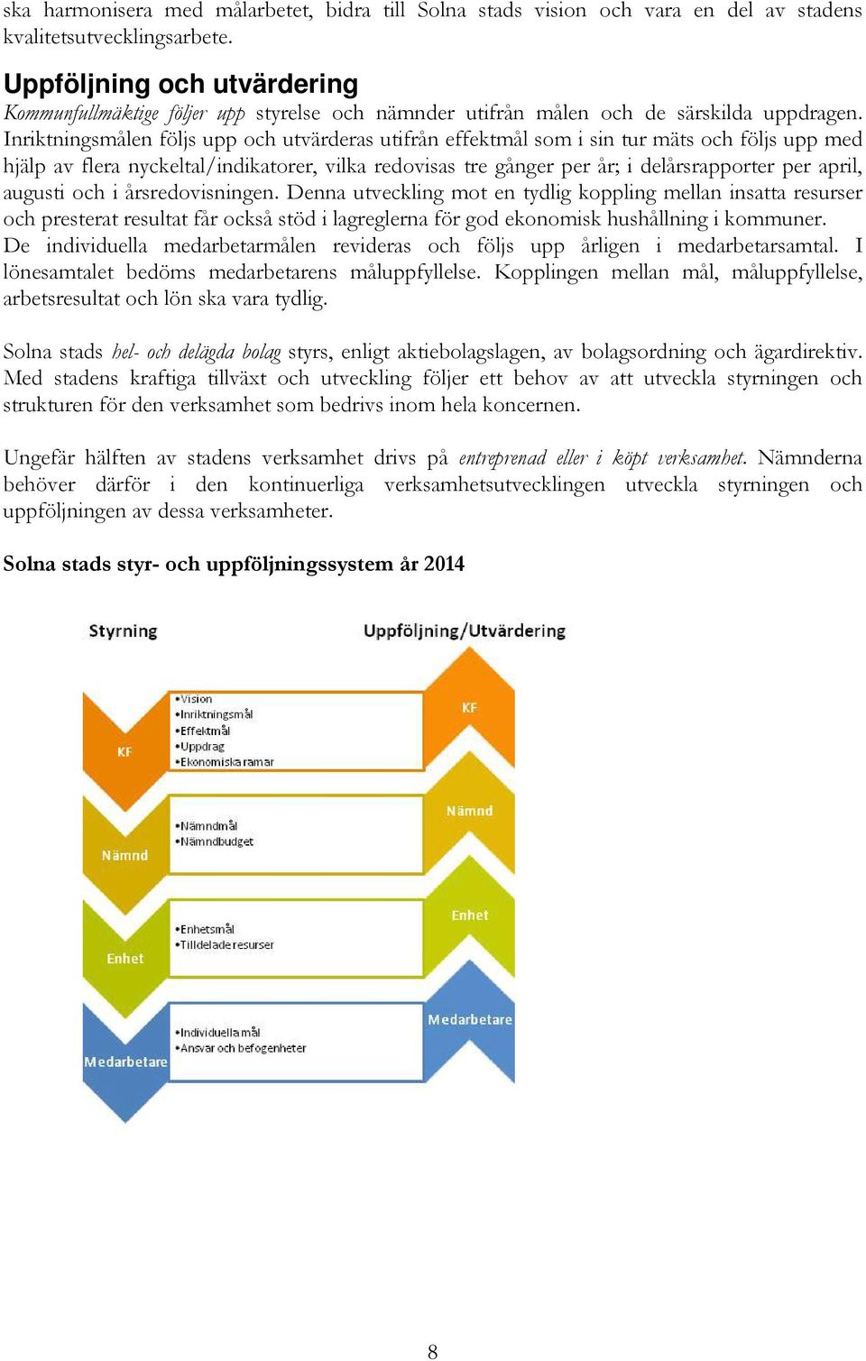 Inriktningsmålen följs upp och utvärderas utifrån effektmål som i sin tur mäts och följs upp med hjälp av flera nyckeltal/indikatorer, vilka redovisas tre gånger per år; i delårsrapporter per april,