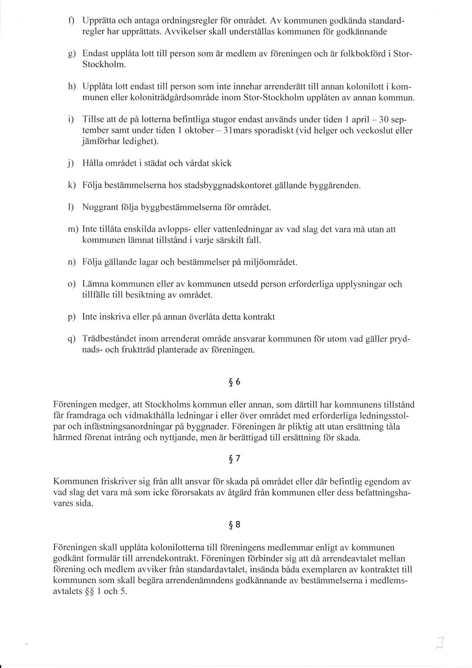 h) Upplåta lott endast till person som inte innehar arrenderätt till annan kolonilott i kommunen eller koloniträdgårdsområde inom Stor-Stockholm upplåten av annan kommun.