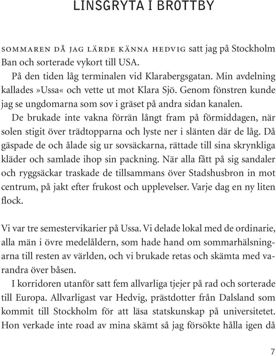 De brukade inte vakna förrän långt fram på förmiddagen, när solen stigit över trädtopparna och lyste ner i slänten där de låg.