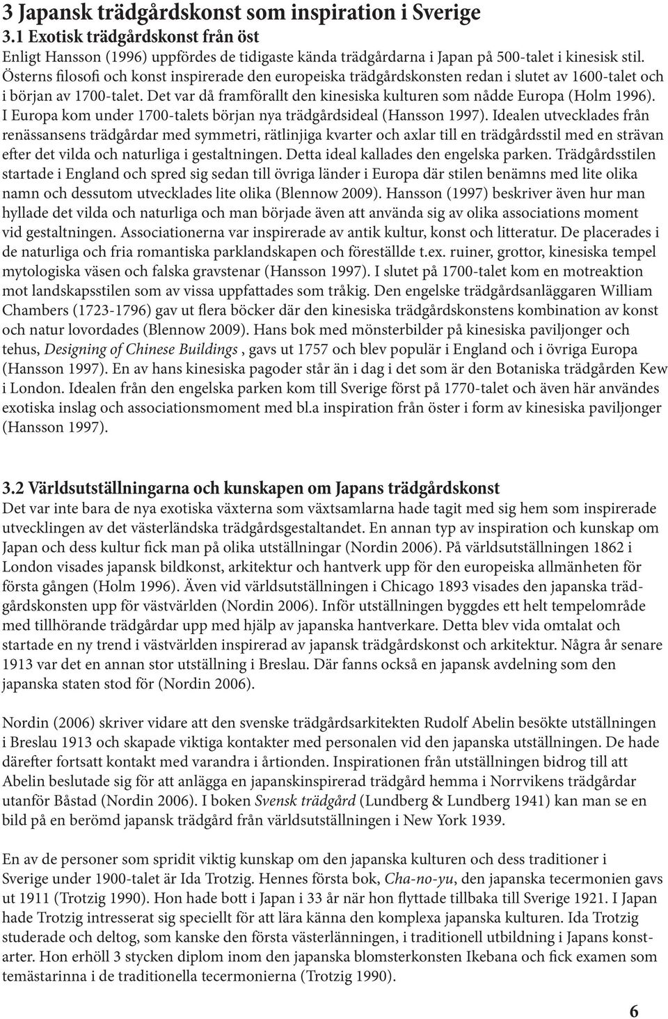 Det var då framförallt den kinesiska kulturen som nådde Europa (Holm 1996). I Europa kom under 1700-talets början nya trädgårdsideal (Hansson 1997).