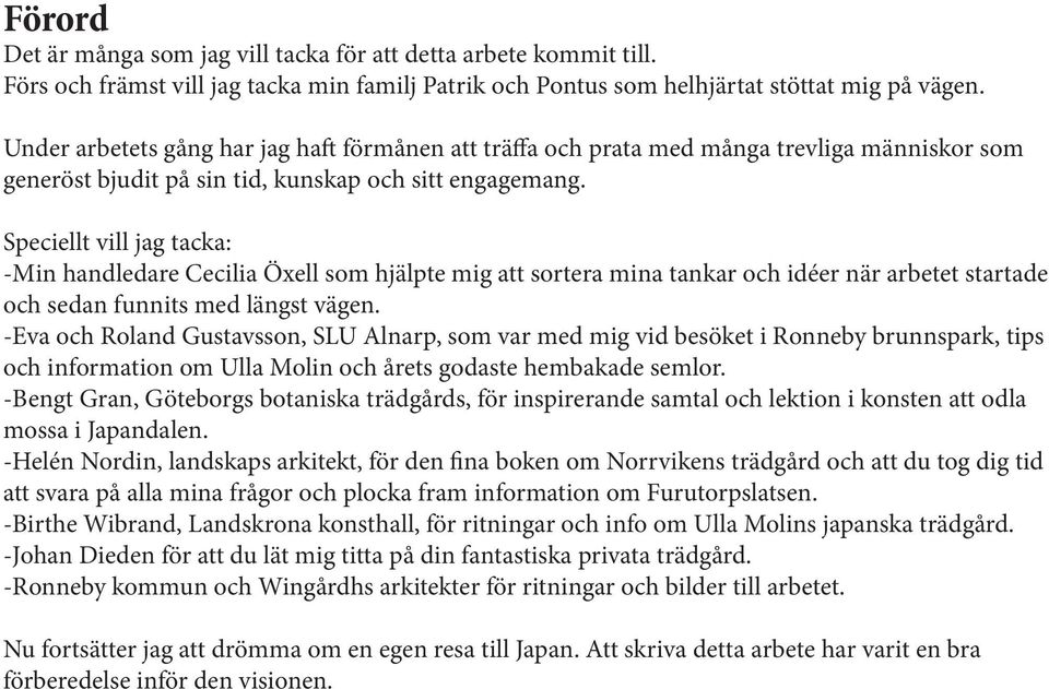 Speciellt vill jag tacka: -Min handledare Cecilia Öxell som hjälpte mig att sortera mina tankar och idéer när arbetet startade och sedan funnits med längst vägen.