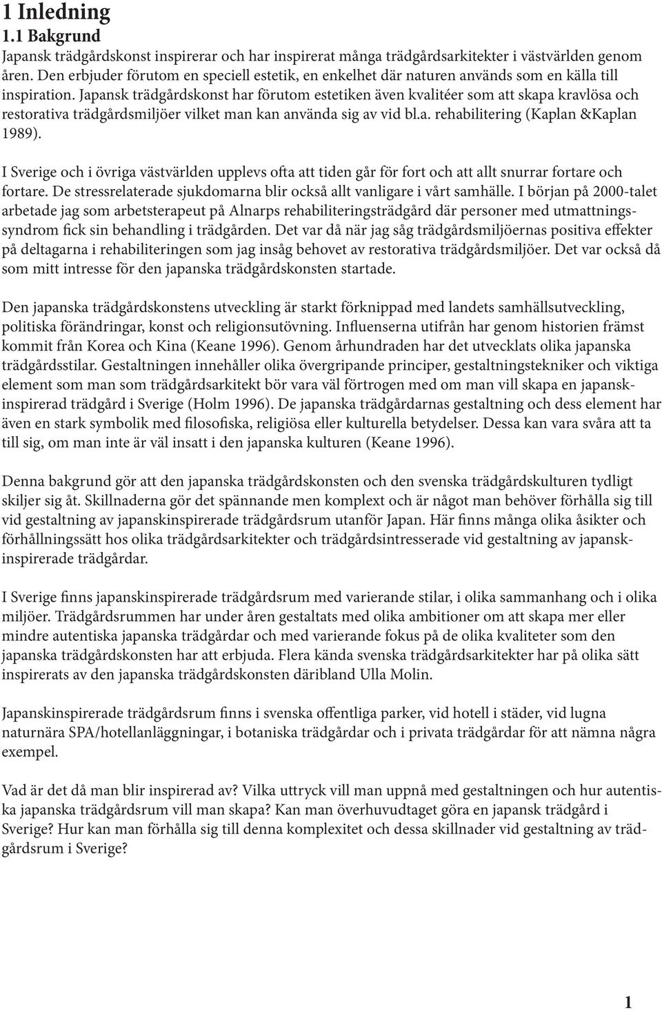 Japansk trädgårdskonst har förutom estetiken även kvalitéer som att skapa kravlösa och restorativa trädgårdsmiljöer vilket man kan använda sig av vid bl.a. rehabilitering (Kaplan &Kaplan 1989).