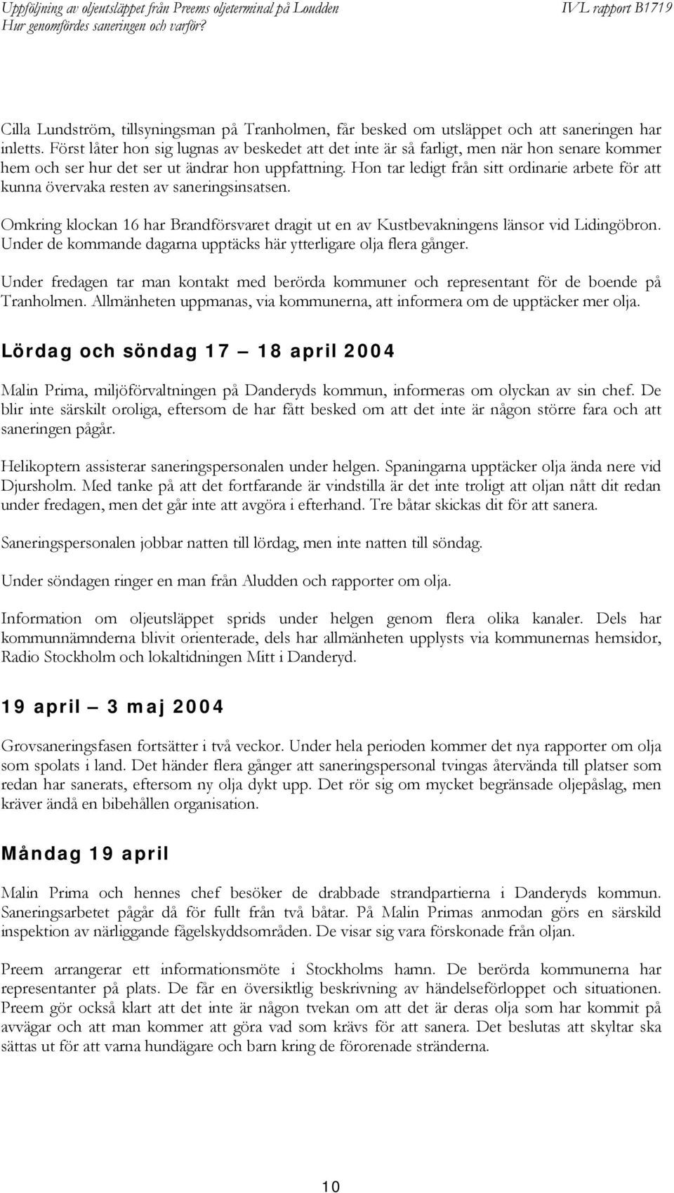 Hon tar ledigt från sitt ordinarie arbete för att kunna övervaka resten av saneringsinsatsen. Omkring klockan 16 har Brandförsvaret dragit ut en av Kustbevakningens länsor vid Lidingöbron.