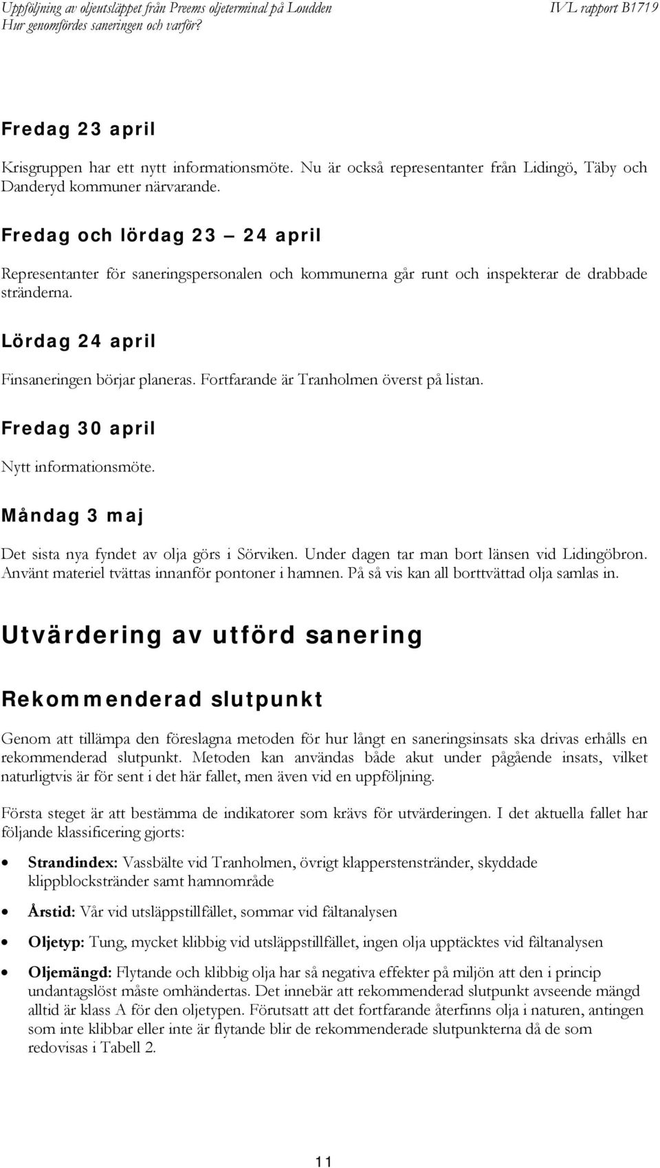 Fortfarande är Tranholmen överst på listan. Fredag 30 april Nytt informationsmöte. Måndag 3 maj Det sista nya fyndet av olja görs i Sörviken. Under dagen tar man bort länsen vid Lidingöbron.