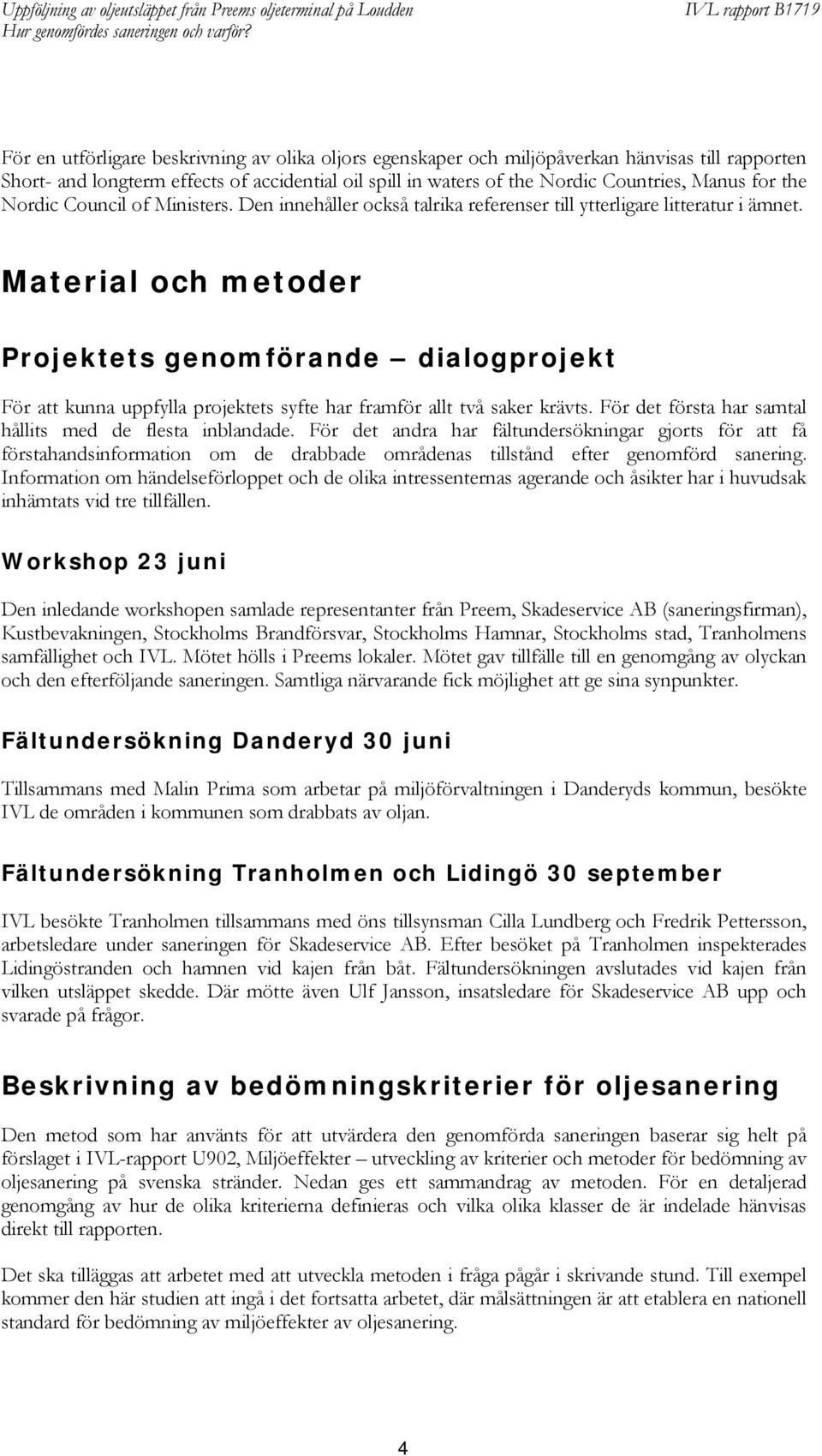 Material och metoder Projektets genomförande dialogprojekt För att kunna uppfylla projektets syfte har framför allt två saker krävts. För det första har samtal hållits med de flesta inblandade.