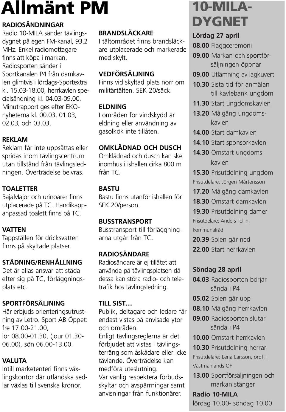 03, 02.03, och 03.03. REKLAM Reklam får inte uppsättas eller spridas inom tävlingscentrum utan tillstånd från tävlingsledningen. Överträdelse beivras.