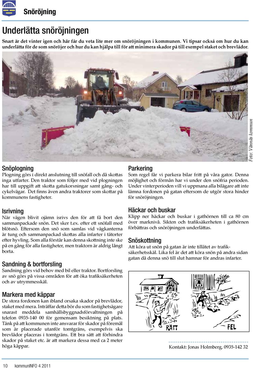 Snöplogning Plogning görs i direkt anslutning till snöfall och då skottas inga utfarter. Den traktor som följer med vid plogningen har till uppgift att skotta gatukorsningar samt gång- och cykelvägar.