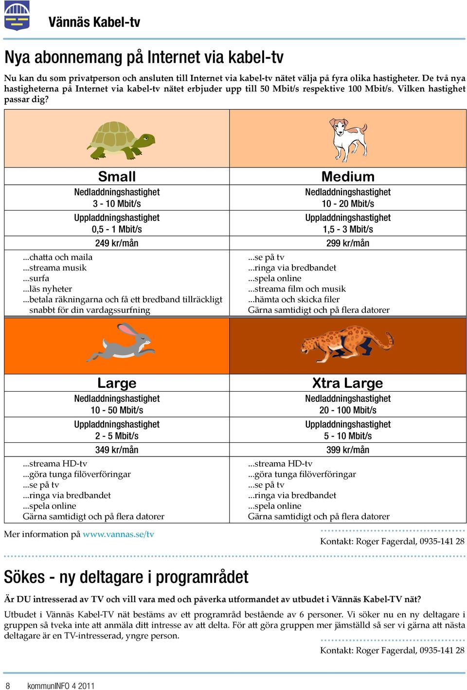 Small Nedladdningshastighet 3-10 Mbit/s Medium Nedladdningshastighet 10-20 Mbit/s Uppladdningshastighet Uppladdningshastighet 0,5-1 Mbit/s 1,5-3 Mbit/s 249 kr/mån 299 kr/mån...chatta och maila.