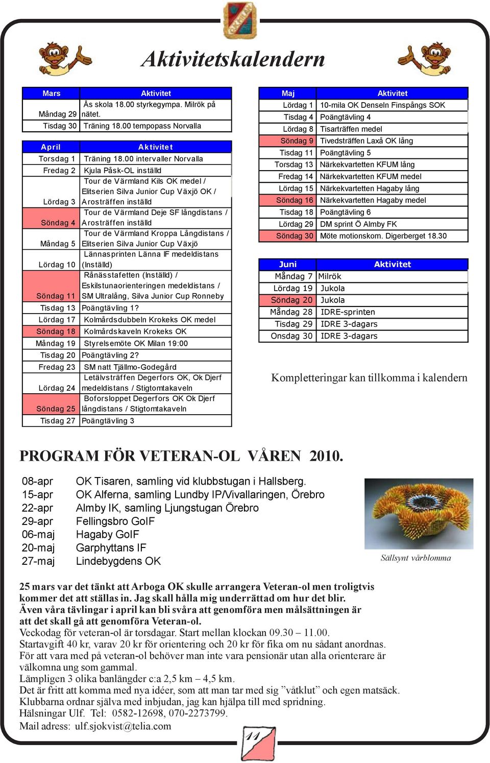 Söndag 4 Arosträffen inställd Tour de Värmland Kroppa Långdistans / Måndag 5 Elitserien Silva Junior Cup Växjö Lännasprinten Länna IF medeldistans Lördag 10 (Inställd) Rånässtafetten (Inställd) /