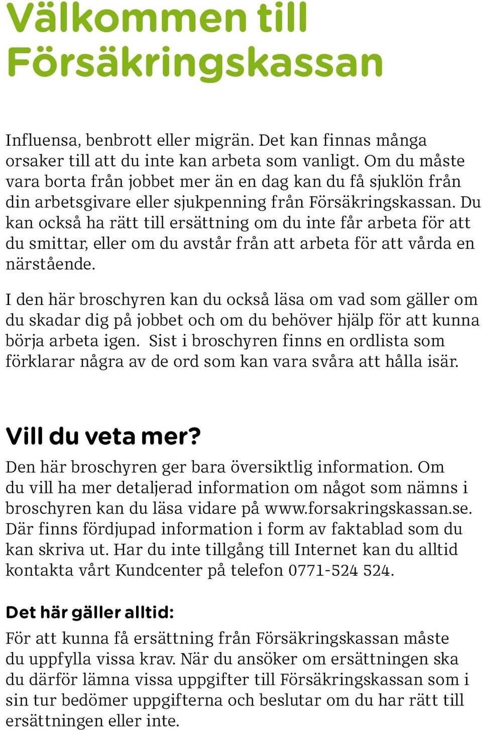 Du kan också ha rätt till ersättning om du inte får arbeta för att du smittar, eller om du avstår från att arbeta för att vårda en närstående.