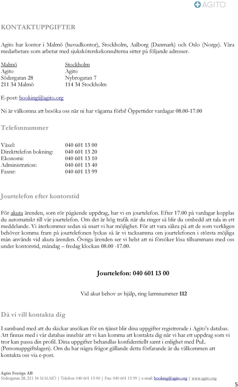 00 Telefonnummer Växel: 040 601 13 00 Direkttelefon bokning: 040 601 13 20 Ekonomi: 040 601 13 10 Administration: 040 601 13 40 Faxnr: 040 601 13 99 Jourtelefon efter kontorstid För akuta ärenden,