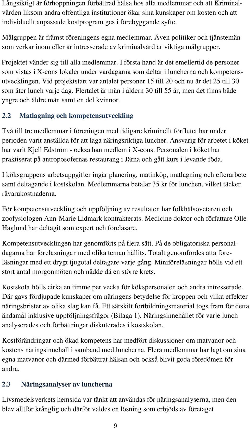 Projektet vänder sig till alla medlemmar. I första hand är det emellertid de personer som vistas i X-cons lokaler under vardagarna som deltar i luncherna och kompetensutvecklingen.