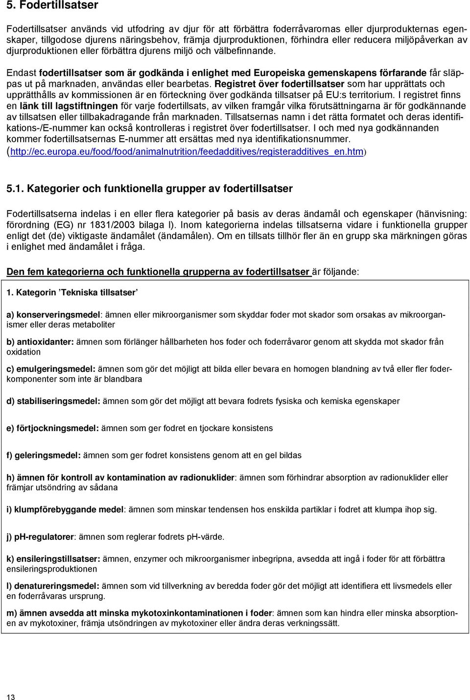 Endast fodertillsatser som är godkända i enlighet med Europeiska gemenskapens förfarande får släppas ut på marknaden, användas eller bearbetas.