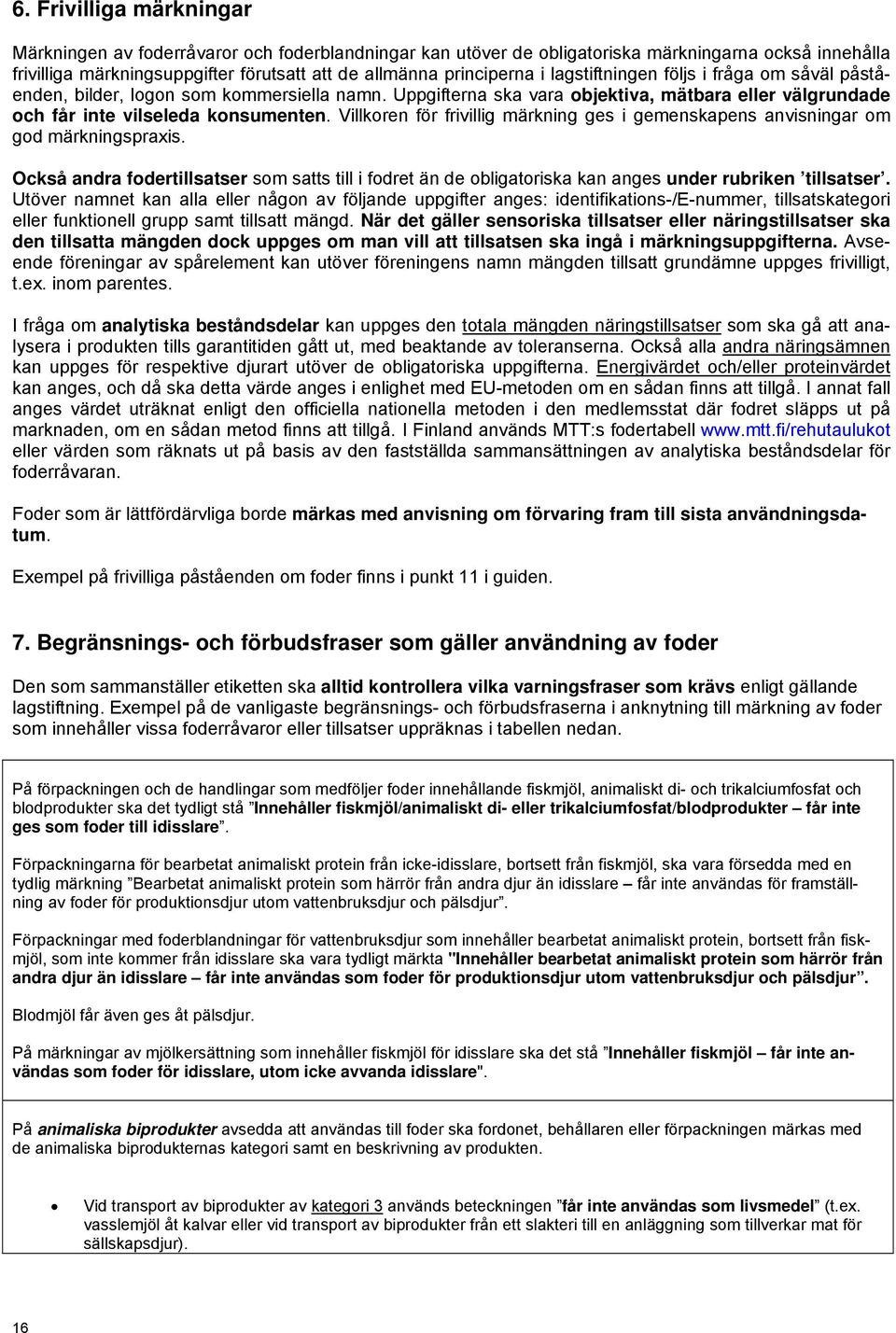 Villkoren för frivillig märkning ges i gemenskapens anvisningar om god märkningspraxis. Också andra fodertillsatser som satts till i fodret än de obligatoriska kan anges under rubriken tillsatser.