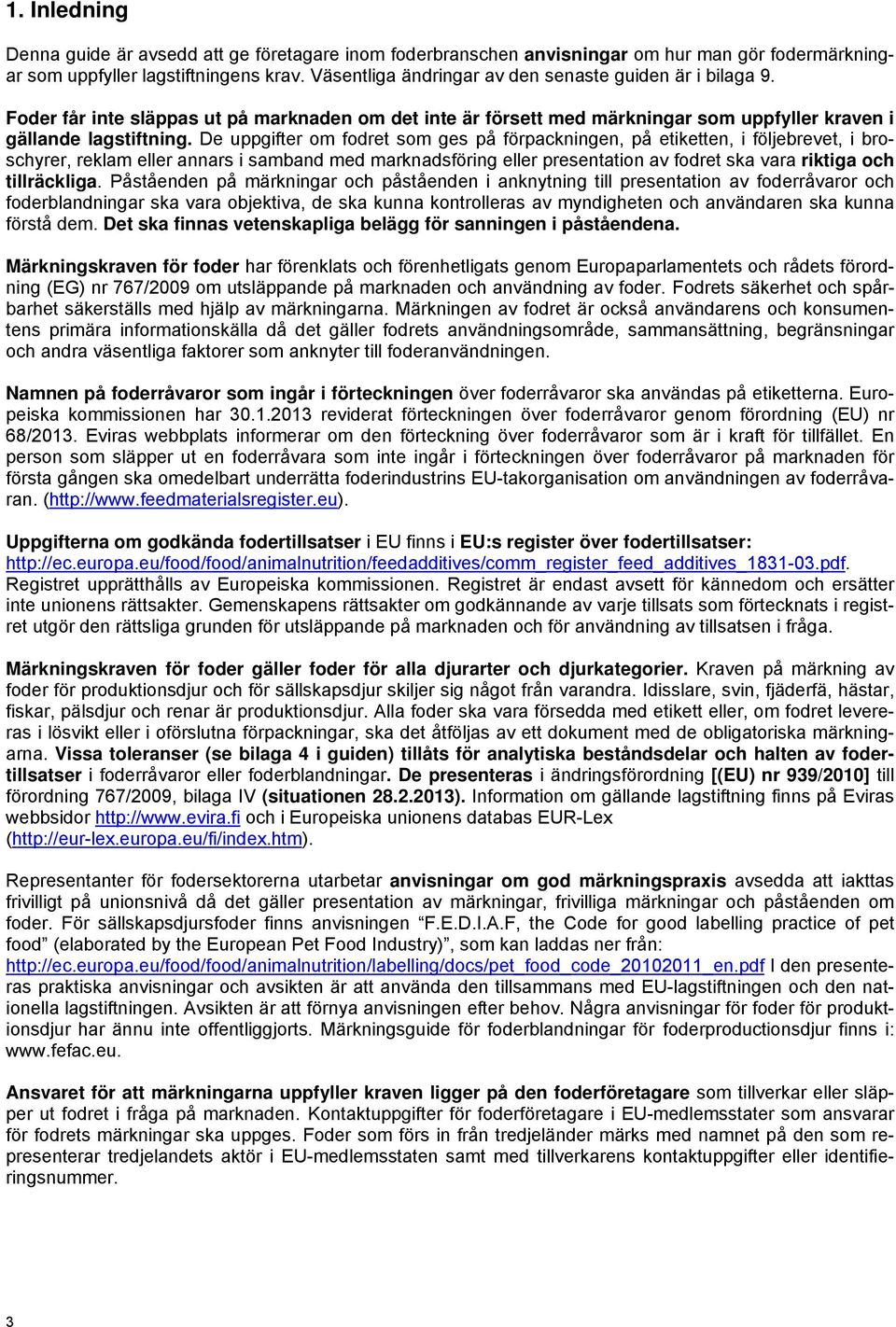 De uppgifter om fodret som ges på förpackningen, på etiketten, i följebrevet, i broschyrer, reklam eller annars i samband med marknadsföring eller presentation av fodret ska vara riktiga och
