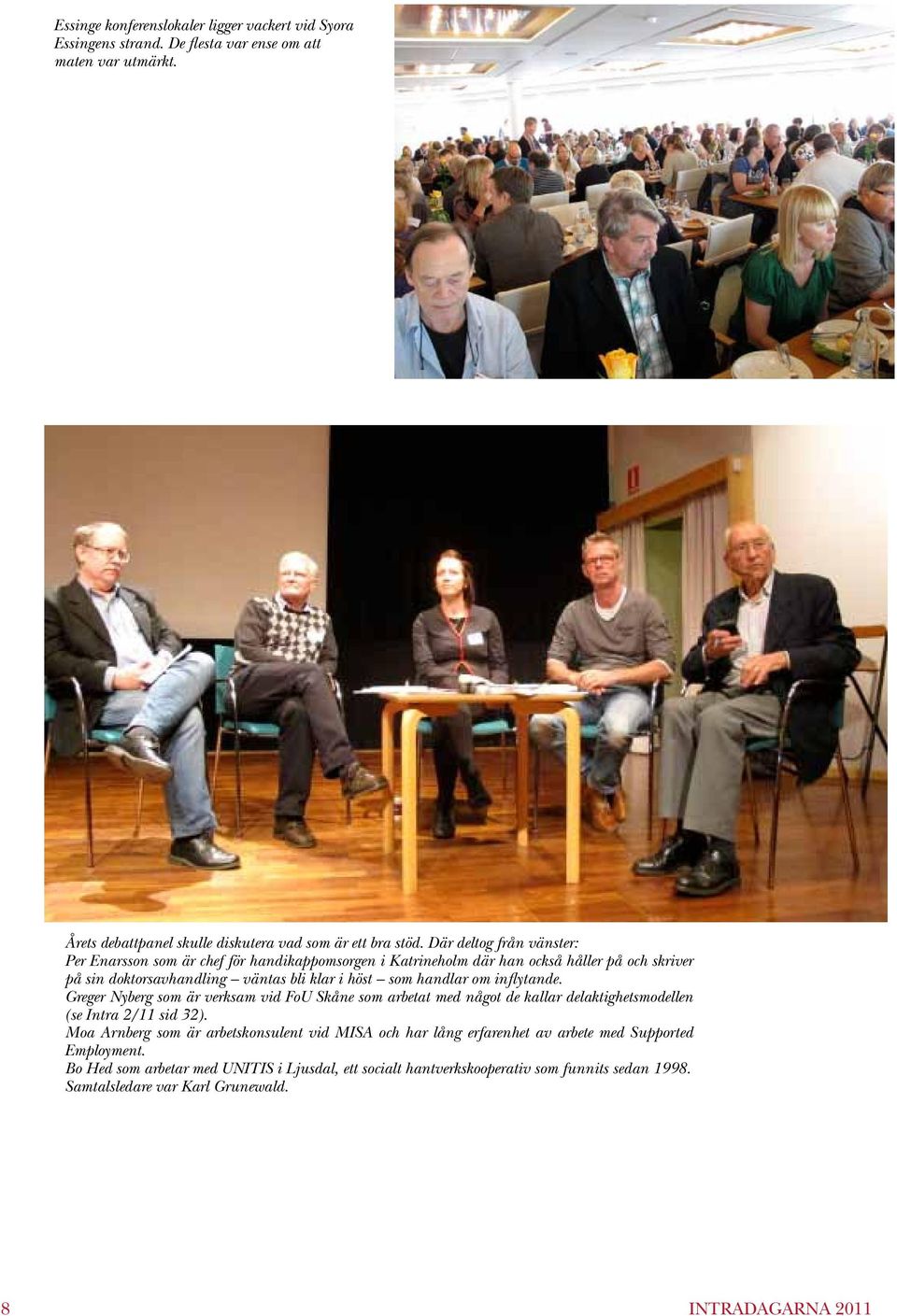 inflytande. Greger Nyberg som är verksam vid FoU Skåne som arbetat med något de kallar delaktighetsmodellen (se Intra 2/11 sid 32).