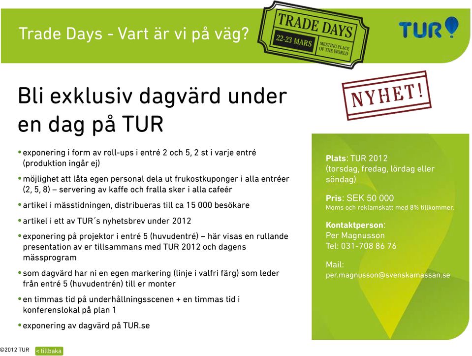 entréer (2, 5, 8) servering av kaffe och fralla sker i alla cafeér artikel i mässtidningen, distribueras till ca 15 000 besökare artikel i ett av TUR s nyhetsbrev under 2012 exponering på projektor i