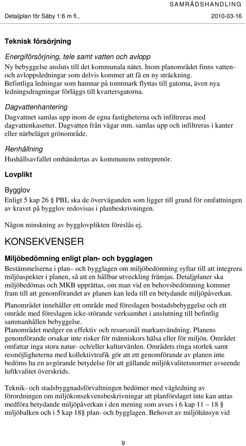 Befintliga ledningar som hamnar på tomtmark flyttas till gatorna, även nya ledningsdragningar förläggs till kvartersgatorna.