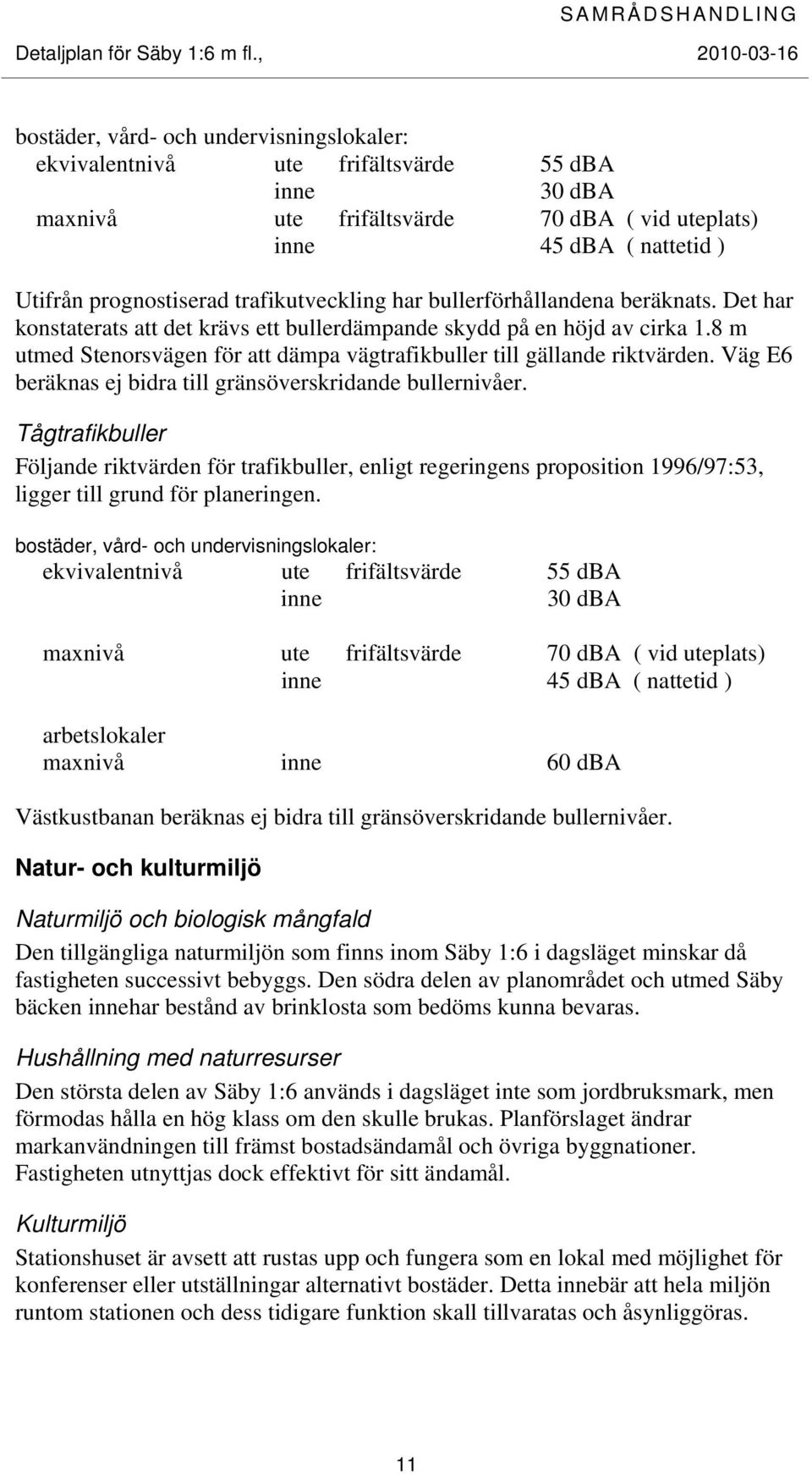 8 m utmed Stenorsvägen för att dämpa vägtrafikbuller till gällande riktvärden. Väg E6 beräknas ej bidra till gränsöverskridande bullernivåer.