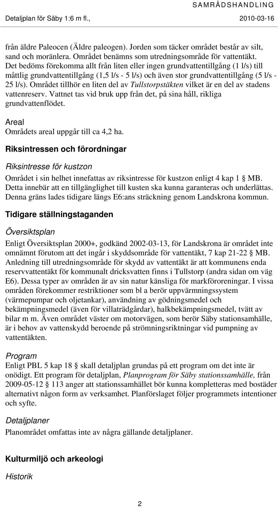 Området tillhör en liten del av Tullstorpstäkten vilket är en del av stadens vattenreserv. Vattnet tas vid bruk upp från det, på sina håll, rikliga grundvattenflödet.