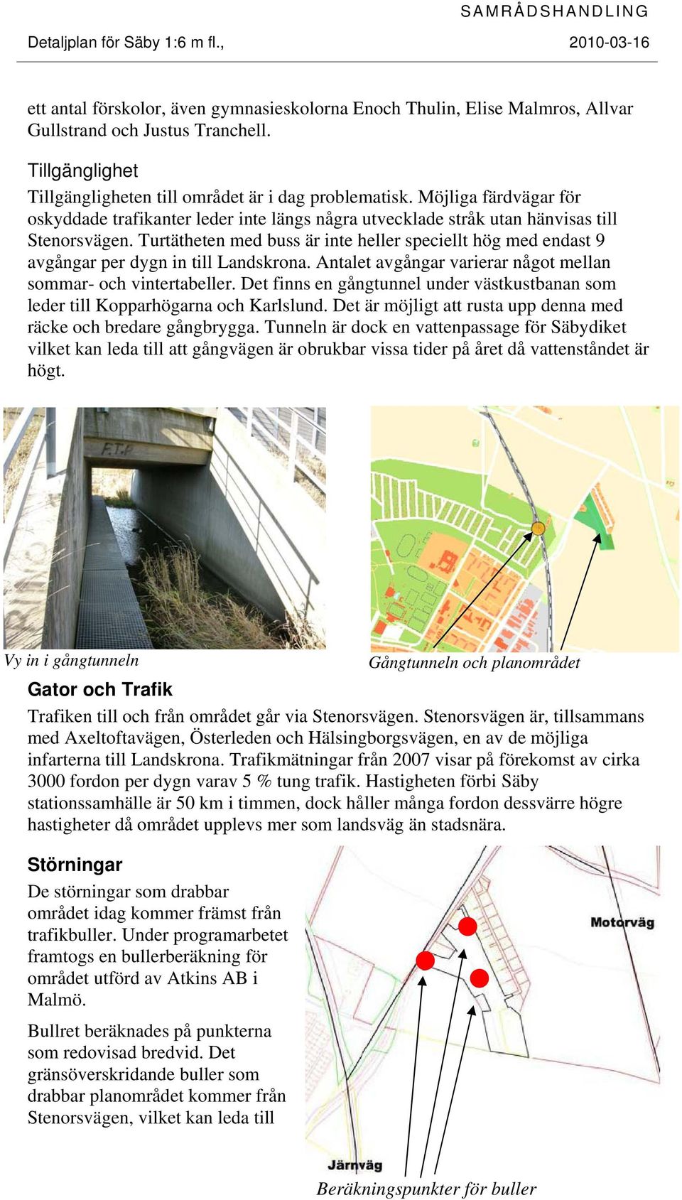 Turtätheten med buss är inte heller speciellt hög med endast 9 avgångar per dygn in till Landskrona. Antalet avgångar varierar något mellan sommar- och vintertabeller.