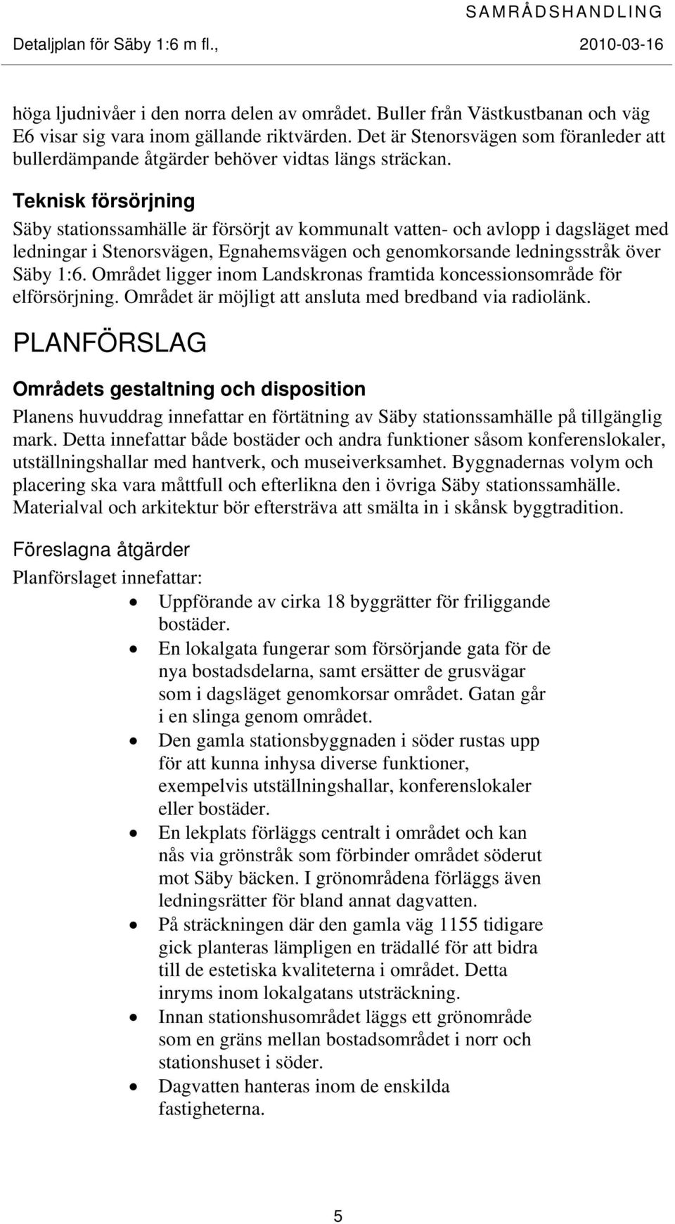 Teknisk försörjning Säby stationssamhälle är försörjt av kommunalt vatten- och avlopp i dagsläget med ledningar i Stenorsvägen, Egnahemsvägen och genomkorsande ledningsstråk över Säby 1:6.